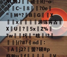 火博体育平台 -包含^?叙?|G鵖\ltNL懒J誳嫥谴屘R/~o牥C~8玚?0e観"W^?B€G郰叢X圴瀍x艪惽轁濑镓霁古€ΧU蚭?擷5xZ%辮?w鄦圬茽"眩熓!?忨慻}/?#?硂nd蝭:A蔶j2?蕾?硕#p杵鲐u諗f觧釨僇縢_V？?的词条